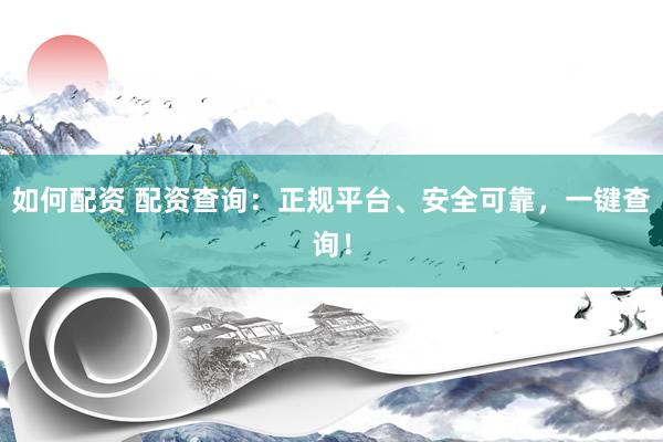 如何配资 配资查询：正规平台、安全可靠，一键查询！