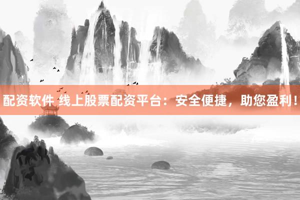 配资软件 线上股票配资平台：安全便捷，助您盈利！