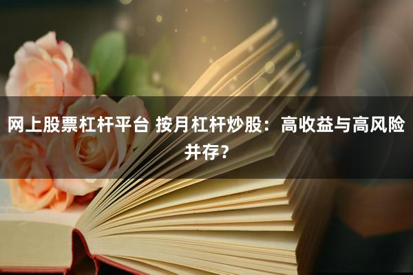 网上股票杠杆平台 按月杠杆炒股：高收益与高风险并存？