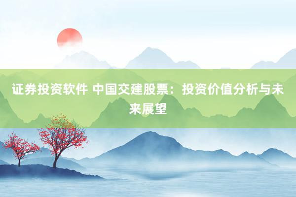证券投资软件 中国交建股票：投资价值分析与未来展望