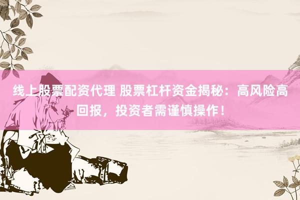 线上股票配资代理 股票杠杆资金揭秘：高风险高回报，投资者需谨慎操作！