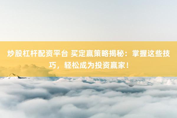 炒股杠杆配资平台 买定赢策略揭秘：掌握这些技巧，轻松成为投资赢家！