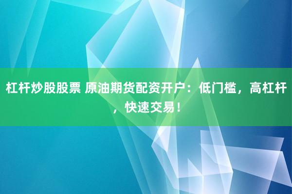 杠杆炒股股票 原油期货配资开户：低门槛，高杠杆，快速交易！