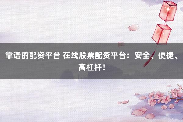 靠谱的配资平台 在线股票配资平台：安全、便捷、高杠杆！