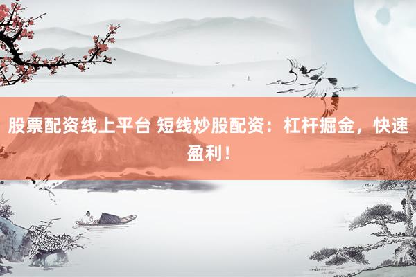 股票配资线上平台 短线炒股配资：杠杆掘金，快速盈利！