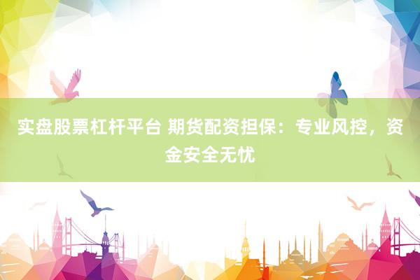 实盘股票杠杆平台 期货配资担保：专业风控，资金安全无忧
