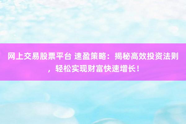 网上交易股票平台 速盈策略：揭秘高效投资法则，轻松实现财富快速增长！