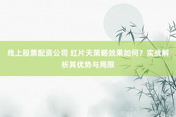 线上股票配资公司 红片天策略效果如何？实战解析其优势与局限