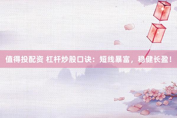 值得投配资 杠杆炒股口诀：短线暴富，稳健长盈！
