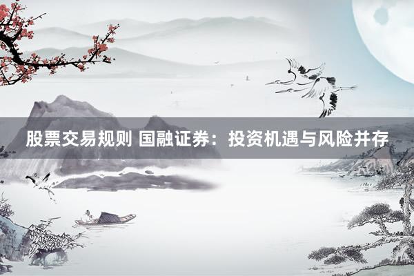 股票交易规则 国融证券：投资机遇与风险并存