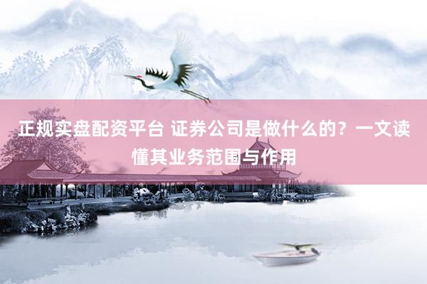 正规实盘配资平台 证券公司是做什么的？一文读懂其业务范围与作用