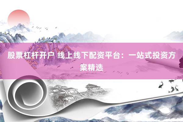 股票杠杆开户 线上线下配资平台：一站式投资方案精选