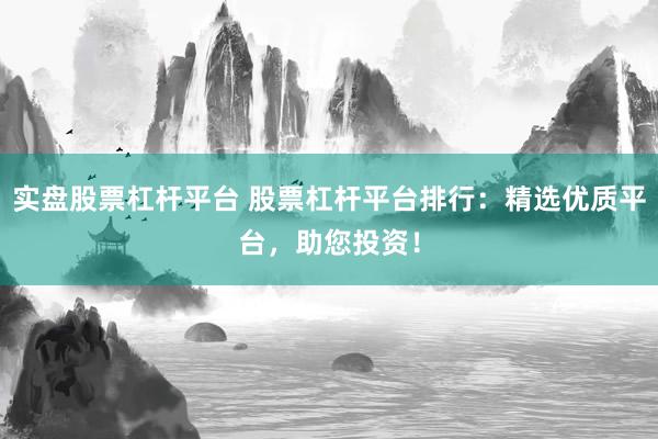 实盘股票杠杆平台 股票杠杆平台排行：精选优质平台，助您投资！