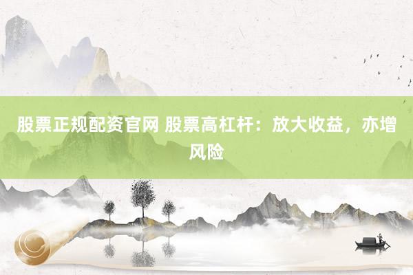 股票正规配资官网 股票高杠杆：放大收益，亦增风险