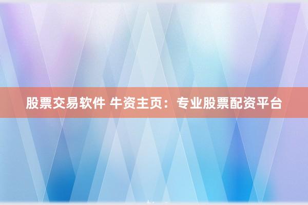 股票交易软件 牛资主页：专业股票配资平台