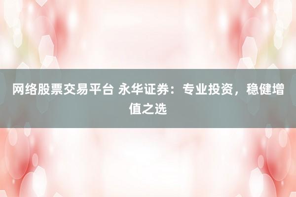 网络股票交易平台 永华证券：专业投资，稳健增值之选