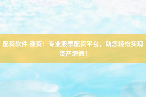 配资软件 涨资：专业股票配资平台，助您轻松实现资产增值！