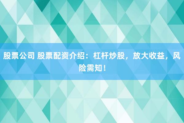 股票公司 股票配资介绍：杠杆炒股，放大收益，风险需知！