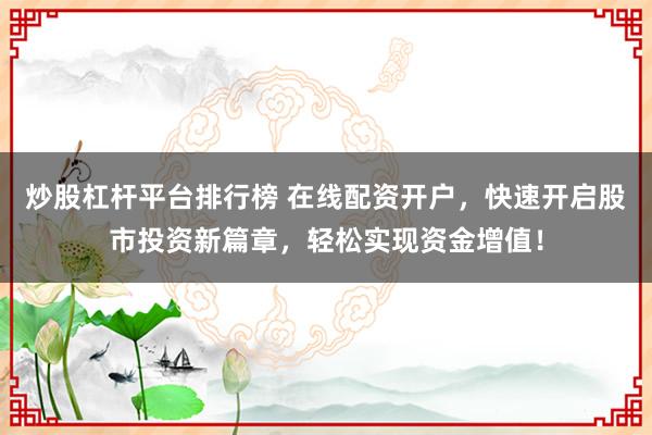 炒股杠杆平台排行榜 在线配资开户，快速开启股市投资新篇章，轻松实现资金增值！