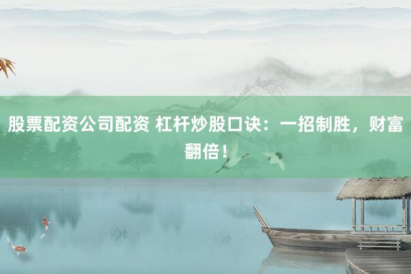 股票配资公司配资 杠杆炒股口诀：一招制胜，财富翻倍！