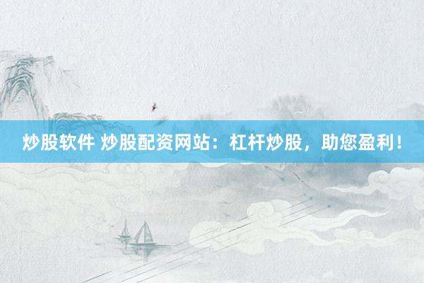 炒股软件 炒股配资网站：杠杆炒股，助您盈利！