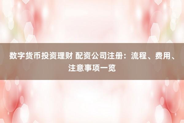 数字货币投资理财 配资公司注册：流程、费用、注意事项一览