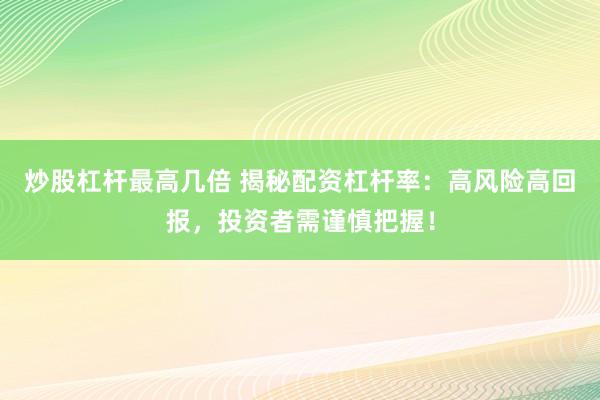 炒股杠杆最高几倍 揭秘配资杠杆率：高风险高回报，投资者需谨慎把握！