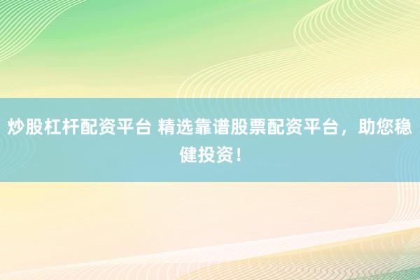 炒股杠杆配资平台 精选靠谱股票配资平台，助您稳健投资！