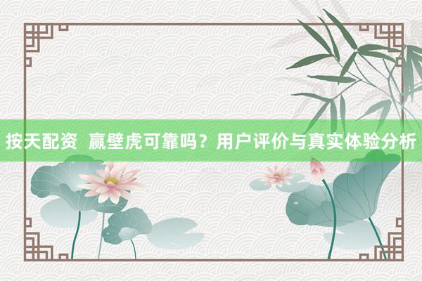 按天配资  赢壁虎可靠吗？用户评价与真实体验分析