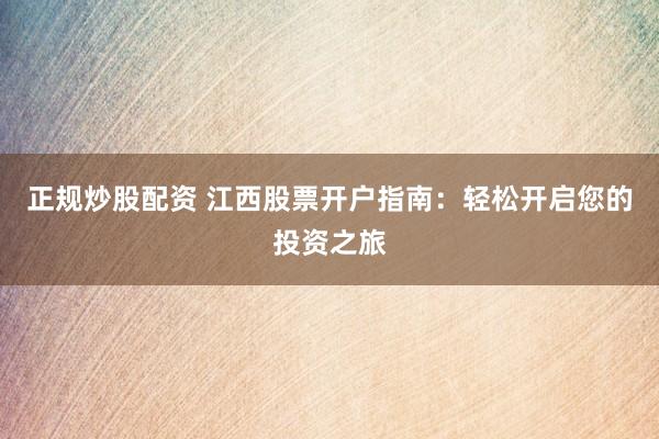正规炒股配资 江西股票开户指南：轻松开启您的投资之旅