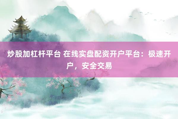 炒股加杠杆平台 在线实盘配资开户平台：极速开户，安全交易
