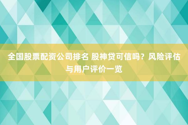 全国股票配资公司排名 股神贷可信吗？风险评估与用户评价一览