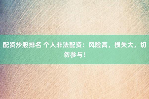 配资炒股排名 个人非法配资：风险高，损失大，切勿参与！