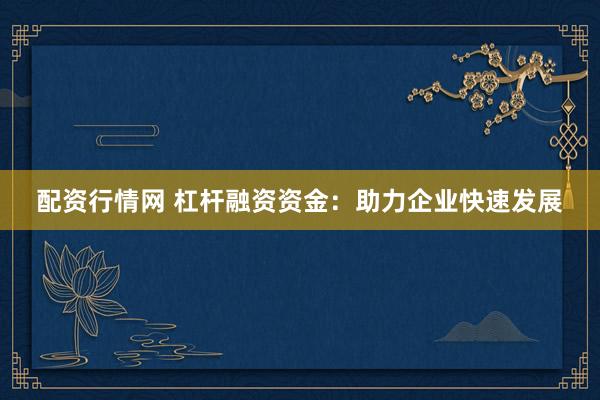 配资行情网 杠杆融资资金：助力企业快速发展
