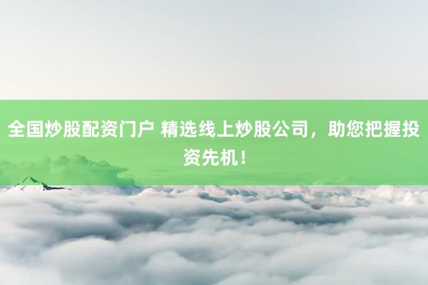 全国炒股配资门户 精选线上炒股公司,助您把握投资先机!