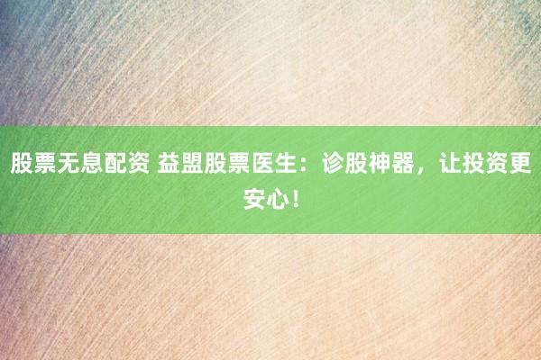 股票无息配资 益盟股票医生:诊股神器,让投资更安心!