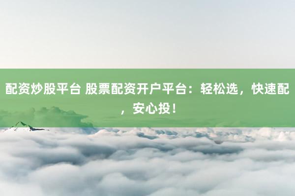 配资炒股平台 股票配资开户平台:轻松选,快速配,安心投!