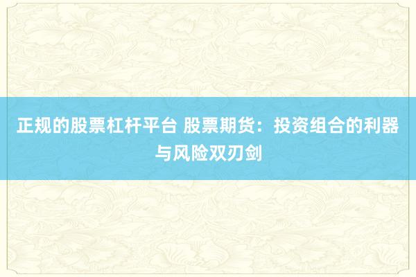 正规的股票杠杆平台 股票期货：投资组合的利器与风险双刃剑