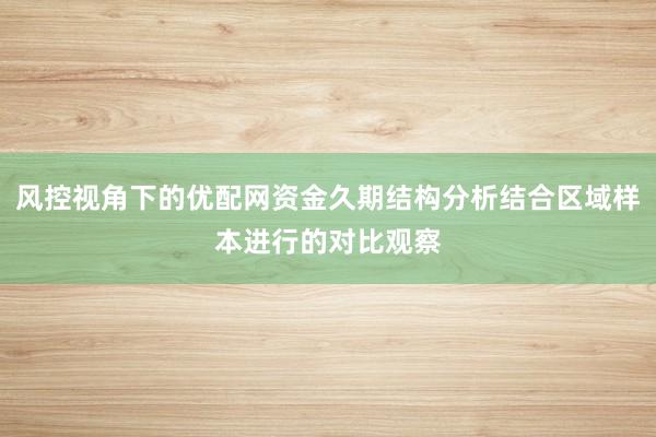 风控视角下的优配网资金久期结构分析结合区域样本进行的对比观察