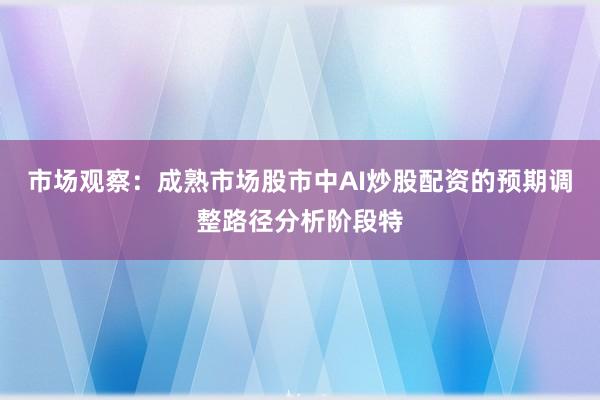 市场观察：成熟市场股市中AI炒股配资的预期调整路径分析阶段特