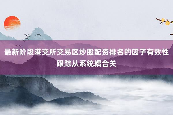 最新阶段港交所交易区炒股配资排名的因子有效性跟踪从系统耦合关