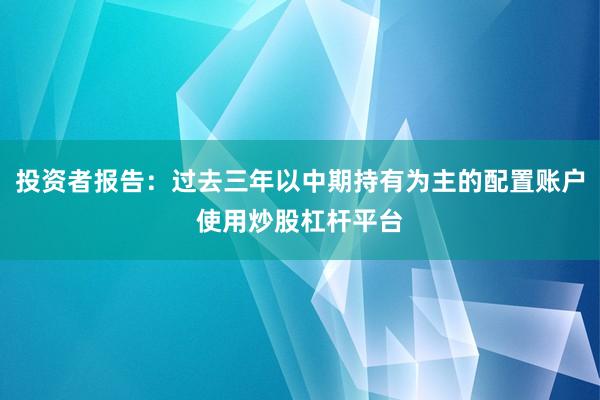 投资者报告：过去三年以中期持有为主的配置账户使用炒股杠杆平台