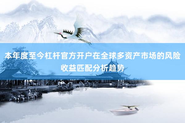 本年度至今杠杆官方开户在全球多资产市场的风险收益匹配分析趋势