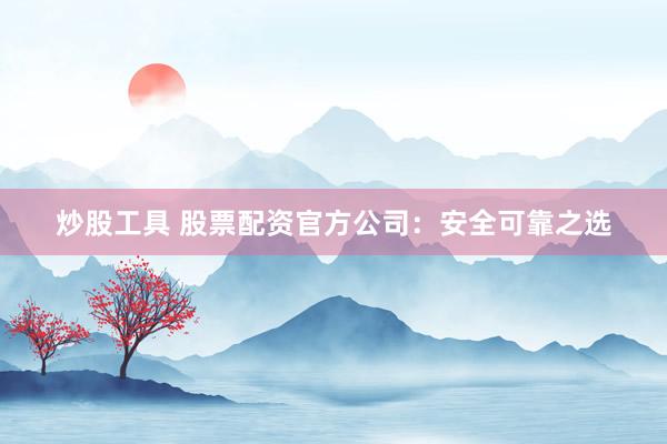 炒股工具 股票配资官方公司：安全可靠之选