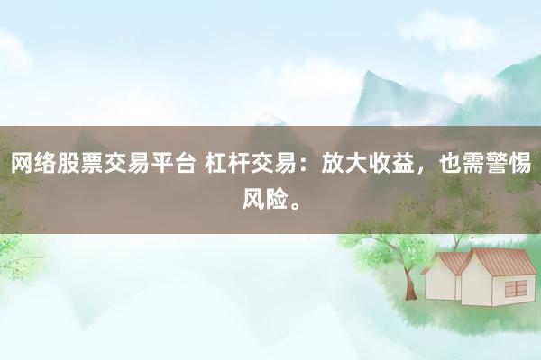 网络股票交易平台 杠杆交易:放大收益,也需警惕风险。