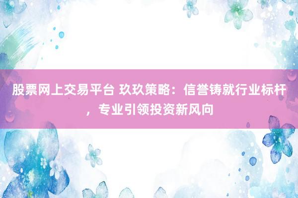 股票网上交易平台 玖玖策略：信誉铸就行业标杆，专业引领投资新风向