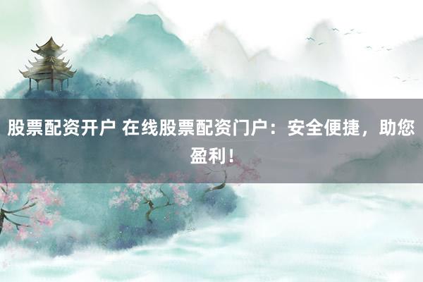 股票配资开户 在线股票配资门户：安全便捷，助您盈利！