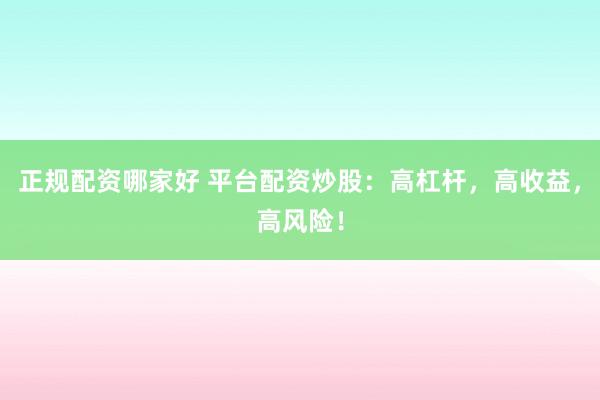 正规配资哪家好 平台配资炒股：高杠杆，高收益，高风险！